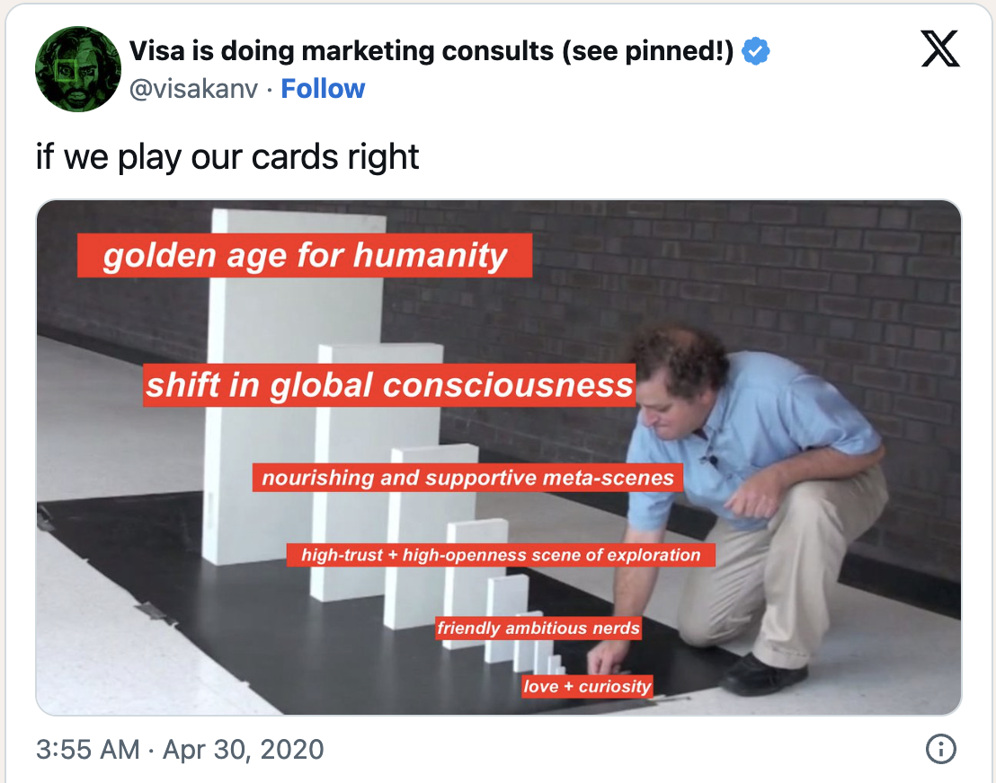Tweet by visakanv: if we play our cards right - golden age for humanity, shift in global consciousness, nourishing and supportive meta-scenes, high-trust + high-openness scene of exploration, friendly ambitious nerds, love + curiosity